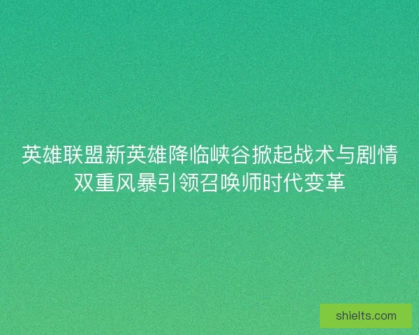 英雄联盟新英雄降临峡谷掀起战术与剧情双重风暴引领召唤师时代变革