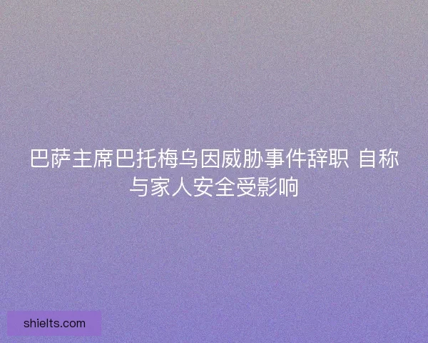 巴萨主席巴托梅乌因威胁事件辞职 自称与家人安全受影响